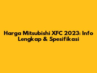 Harga Mitsubishi XFC 2023: Info Lengkap & Spesifikasi
