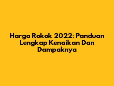 Harga Rokok 2022: Panduan Lengkap Kenaikan Dan Dampaknya