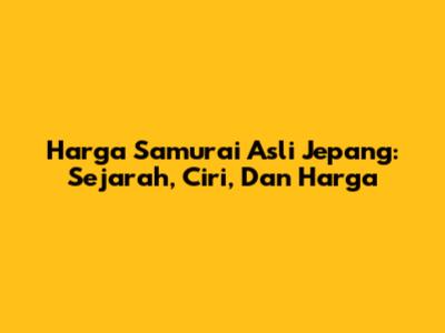 Harga Samurai Asli Jepang: Sejarah, Ciri, Dan Harga