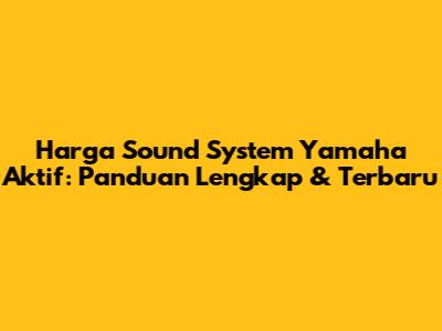 Harga Sound System Yamaha Aktif: Panduan Lengkap & Terbaru