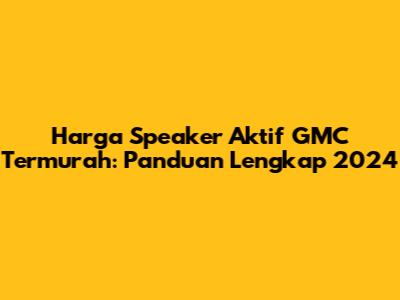 Harga Speaker Aktif GMC Termurah: Panduan Lengkap 2024