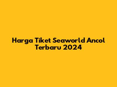 Harga Tiket Seaworld Ancol Terbaru 2024