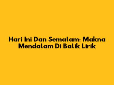 Hari Ini Dan Semalam: Makna Mendalam Di Balik Lirik