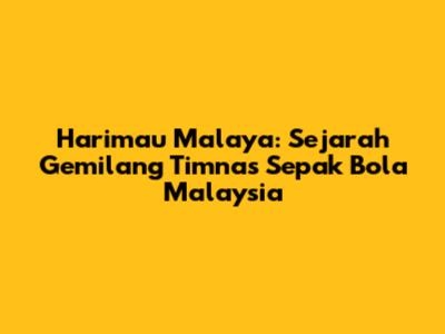 Harimau Malaya: Sejarah Gemilang Timnas Sepak Bola Malaysia