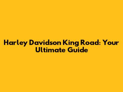 Harley Davidson King Road: Your Ultimate Guide