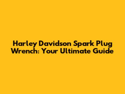 Harley Davidson Spark Plug Wrench: Your Ultimate Guide
