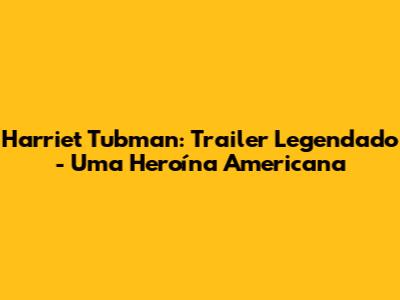 Harriet Tubman: Trailer Legendado - Uma Heroína Americana