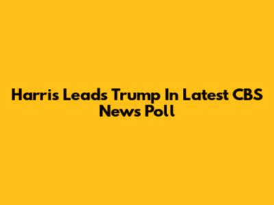 Harris Leads Trump In Latest CBS News Poll