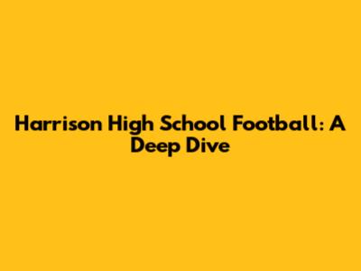 Harrison High School Football: A Deep Dive