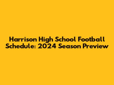 Harrison High School Football Schedule: 2024 Season Preview