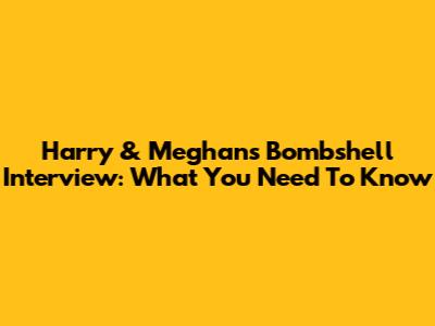 Harry & Meghan's Bombshell Interview: What You Need To Know