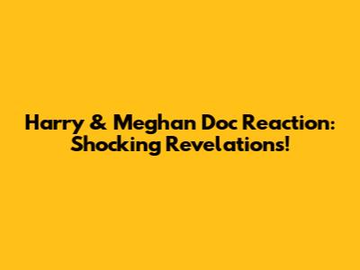 Harry & Meghan Doc Reaction: Shocking Revelations!