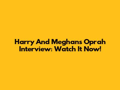 Harry And Meghan's Oprah Interview: Watch It Now!