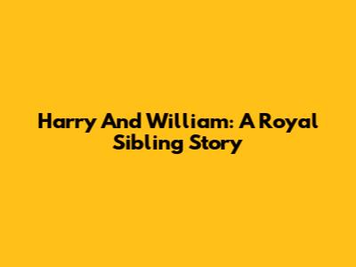 Harry And William: A Royal Sibling Story