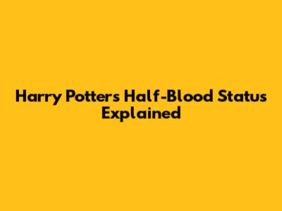 Harry Potter's Half-Blood Status Explained