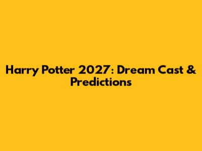 Harry Potter 2027: Dream Cast & Predictions
