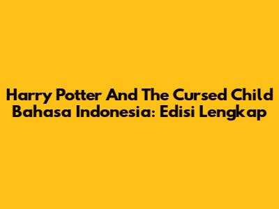 Harry Potter And The Cursed Child Bahasa Indonesia: Edisi Lengkap