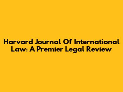 Harvard Journal Of International Law: A Premier Legal Review