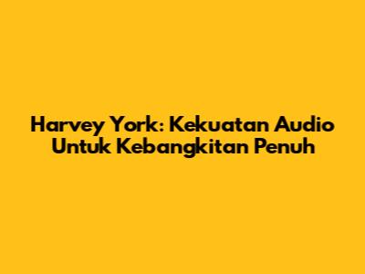 Harvey York: Kekuatan Audio Untuk Kebangkitan Penuh