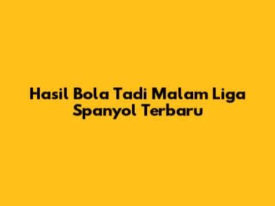 Hasil Bola Tadi Malam Liga Spanyol Terbaru