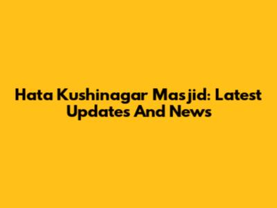 Hata Kushinagar Masjid: Latest Updates And News