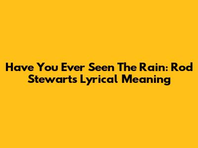 Have You Ever Seen The Rain: Rod Stewart's Lyrical Meaning