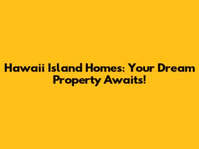 Hawaii Island Homes: Your Dream Property Awaits!