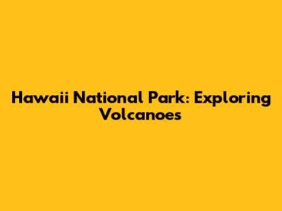 Hawaii National Park: Exploring Volcanoes