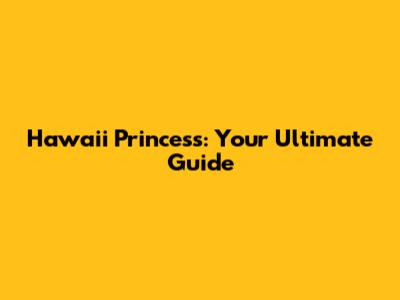 Hawaii Princess: Your Ultimate Guide
