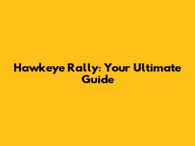Hawkeye Rally: Your Ultimate Guide