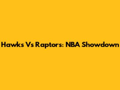 Hawks Vs Raptors: NBA Showdown
