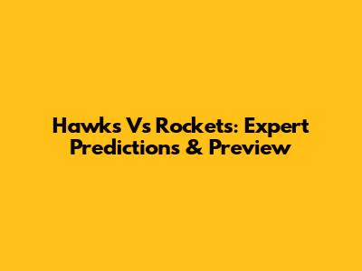 Hawks Vs Rockets: Expert Predictions & Preview