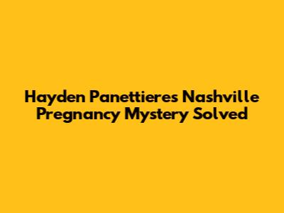 Hayden Panettiere's Nashville Pregnancy Mystery Solved