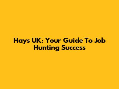 Hays UK: Your Guide To Job Hunting Success