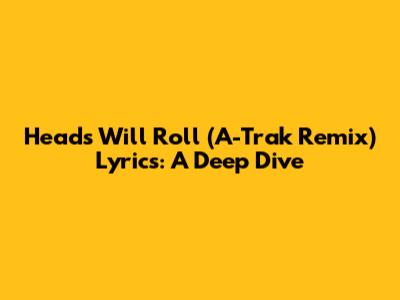 Heads Will Roll (A-Trak Remix) Lyrics: A Deep Dive