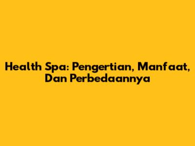 Health Spa: Pengertian, Manfaat, Dan Perbedaannya