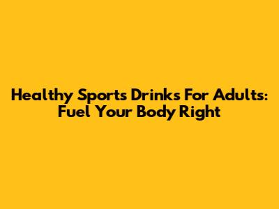 Healthy Sports Drinks For Adults: Fuel Your Body Right