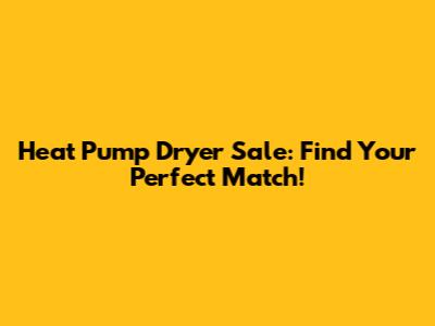 Heat Pump Dryer Sale: Find Your Perfect Match!