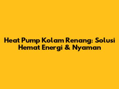 Heat Pump Kolam Renang: Solusi Hemat Energi & Nyaman