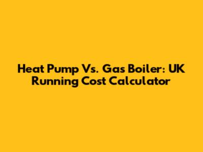 Heat Pump Vs. Gas Boiler: UK Running Cost Calculator