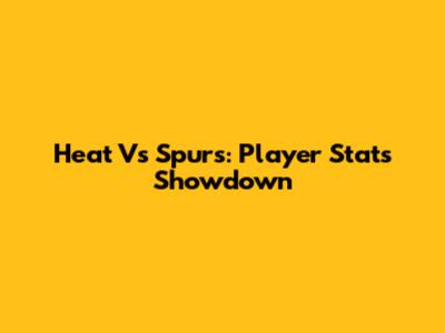 Heat Vs Spurs: Player Stats Showdown