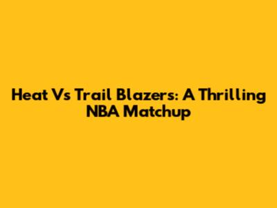 Heat Vs Trail Blazers: A Thrilling NBA Matchup