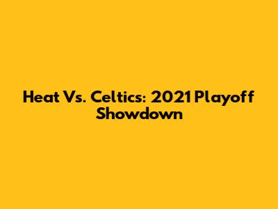 Heat Vs. Celtics: 2021 Playoff Showdown