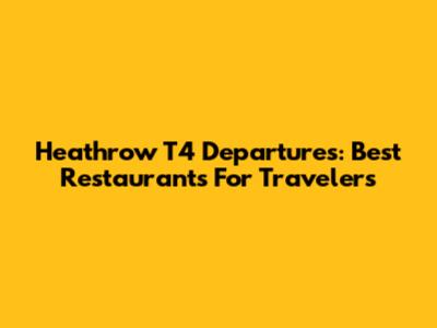 Heathrow T4 Departures: Best Restaurants For Travelers