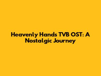 Heavenly Hands TVB OST: A Nostalgic Journey