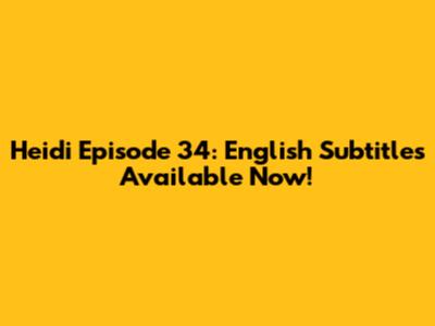Heidi Episode 34: English Subtitles Available Now!