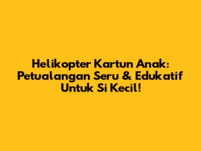 Helikopter Kartun Anak: Petualangan Seru & Edukatif Untuk Si Kecil!