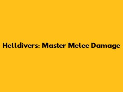 Helldivers: Master Melee Damage