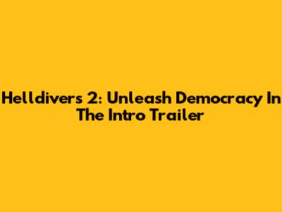 Helldivers 2: Unleash Democracy In The Intro Trailer