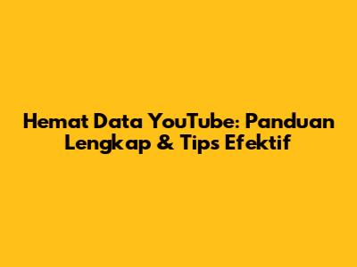 Hemat Data YouTube: Panduan Lengkap & Tips Efektif
